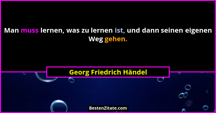 Man muss lernen, was zu lernen ist, und dann seinen eigenen Weg gehen.... - Georg Friedrich Händel