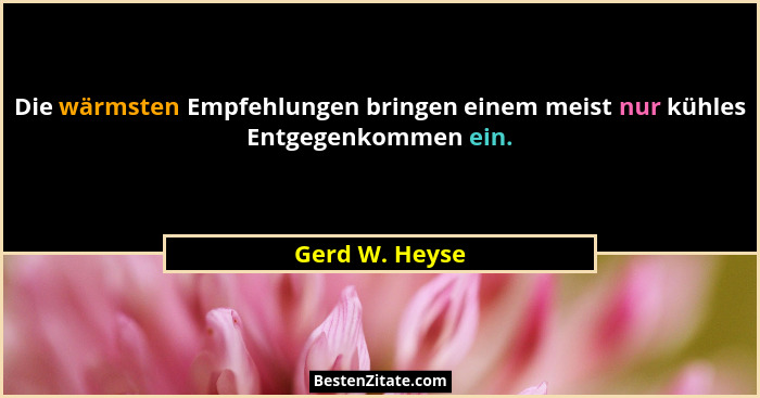 Die wärmsten Empfehlungen bringen einem meist nur kühles Entgegenkommen ein.... - Gerd W. Heyse