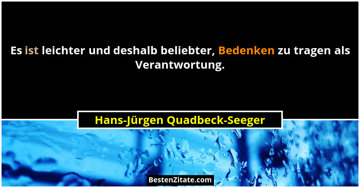 Es ist leichter und deshalb beliebter, Bedenken zu tragen als Verantwortung.... - Hans-Jürgen Quadbeck-Seeger
