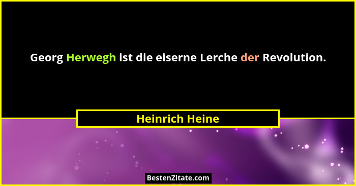 Georg Herwegh ist die eiserne Lerche der Revolution.... - Heinrich Heine