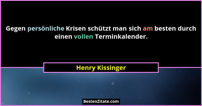 Gegen persönliche Krisen schützt man sich am besten durch einen vollen Terminkalender.... - Henry Kissinger