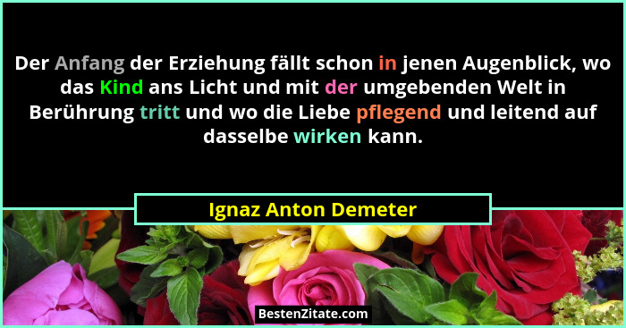 Der Anfang der Erziehung fällt schon in jenen Augenblick, wo das Kind ans Licht und mit der umgebenden Welt in Berührung tritt u... - Ignaz Anton Demeter