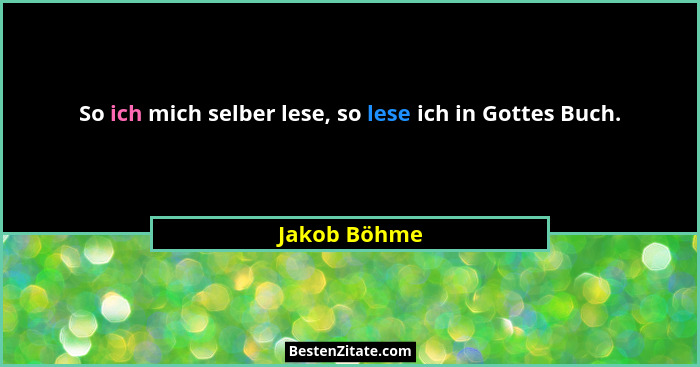 So ich mich selber lese, so lese ich in Gottes Buch.... - Jakob Böhme