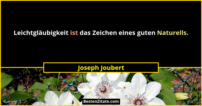 Leichtgläubigkeit ist das Zeichen eines guten Naturells.... - Joseph Joubert