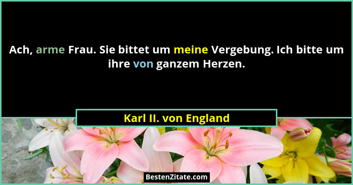 Ach, arme Frau. Sie bittet um meine Vergebung. Ich bitte um ihre von ganzem Herzen.... - Karl II. von England