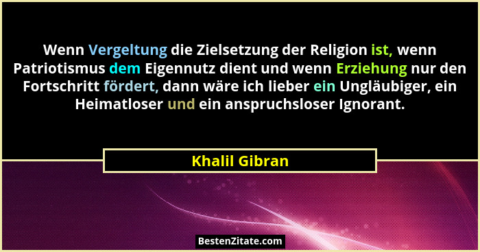 Wenn Vergeltung die Zielsetzung der Religion ist, wenn Patriotismus dem Eigennutz dient und wenn Erziehung nur den Fortschritt fördert... - Khalil Gibran