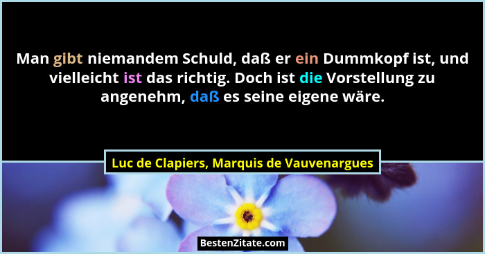 Man gibt niemandem Schuld, daß er ein Dummkopf ist, und vielleicht ist das richtig. Doch ist die Vorstellun... - Luc de Clapiers, Marquis de Vauvenargues