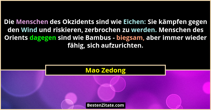 Die Menschen des Okzidents sind wie Eichen: Sie kämpfen gegen den Wind und riskieren, zerbrochen zu werden. Menschen des Orients dagegen... - Mao Zedong