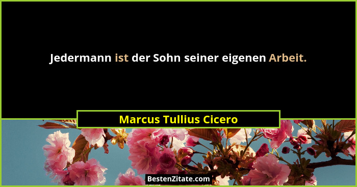 Jedermann ist der Sohn seiner eigenen Arbeit.... - Marcus Tullius Cicero