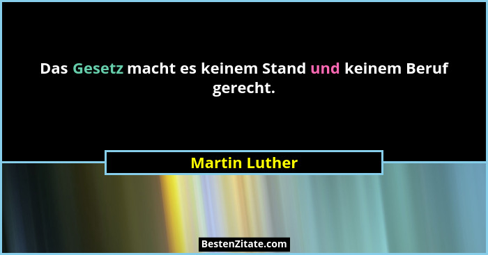 Das Gesetz macht es keinem Stand und keinem Beruf gerecht.... - Martin Luther