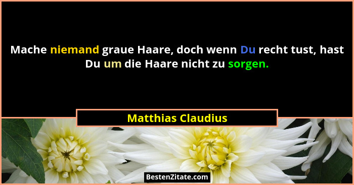 Mache niemand graue Haare, doch wenn Du recht tust, hast Du um die Haare nicht zu sorgen.... - Matthias Claudius
