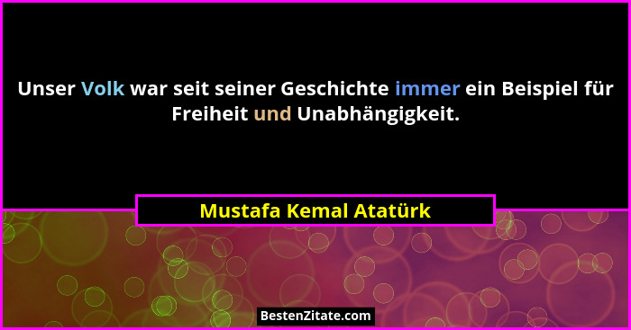 Unser Volk war seit seiner Geschichte immer ein Beispiel für Freiheit und Unabhängigkeit.... - Mustafa Kemal Atatürk