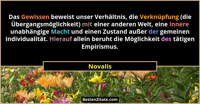 Das Gewissen beweist unser Verhältnis, die Verknüpfung (die Übergangsmöglichkeit) mit einer anderen Welt, eine innere unabhängige Macht und... - Novalis