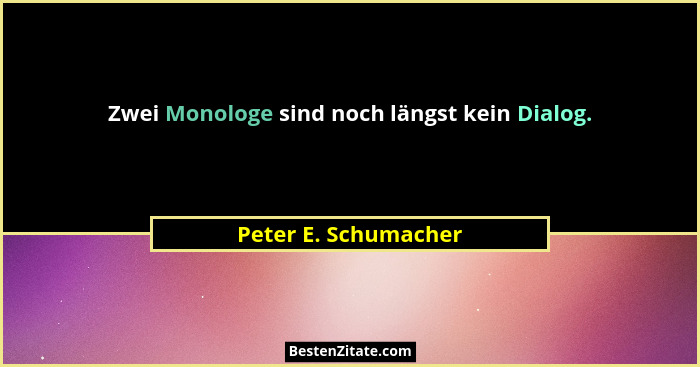 Zwei Monologe sind noch längst kein Dialog.... - Peter E. Schumacher