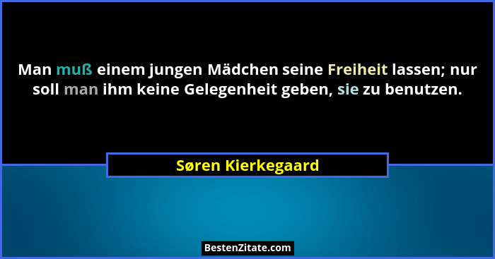 Man muß einem jungen Mädchen seine Freiheit lassen; nur soll man ihm keine Gelegenheit geben, sie zu benutzen.... - Søren Kierkegaard