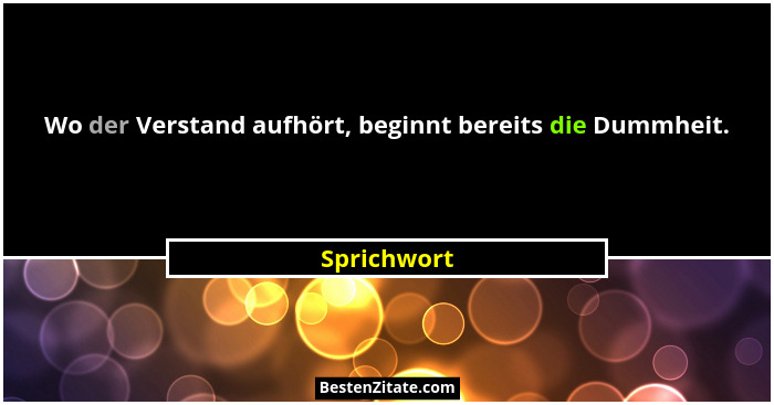 Wo der Verstand aufhört, beginnt bereits die Dummheit.... - Sprichwort