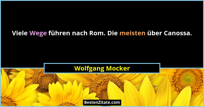 Viele Wege führen nach Rom. Die meisten über Canossa.... - Wolfgang Mocker