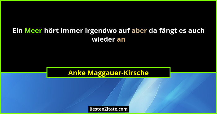 Ein Meer hört immer irgendwo auf aber da fängt es auch wieder an... - Anke Maggauer-Kirsche