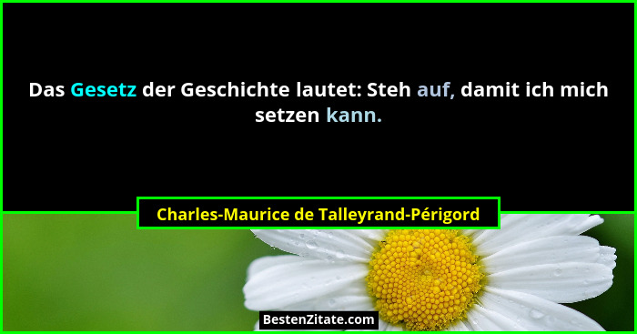 Das Gesetz der Geschichte lautet: Steh auf, damit ich mich setzen kann.... - Charles-Maurice de Talleyrand-Périgord