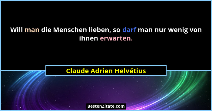 Will man die Menschen lieben, so darf man nur wenig von ihnen erwarten.... - Claude Adrien Helvétius