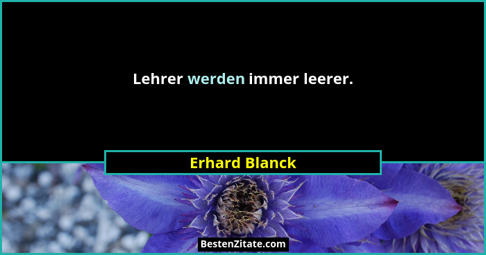 Lehrer werden immer leerer.... - Erhard Blanck