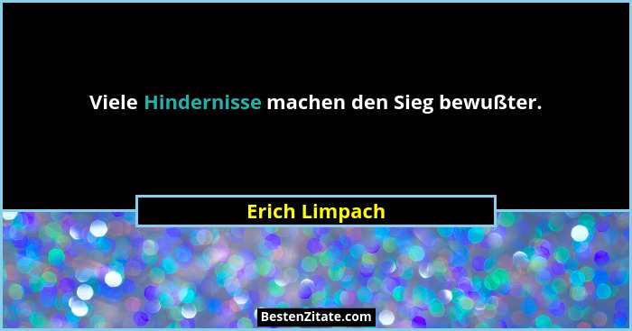 Viele Hindernisse machen den Sieg bewußter.... - Erich Limpach