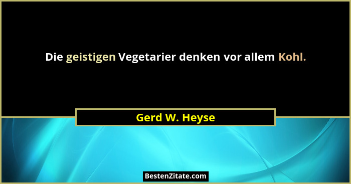 Die geistigen Vegetarier denken vor allem Kohl.... - Gerd W. Heyse