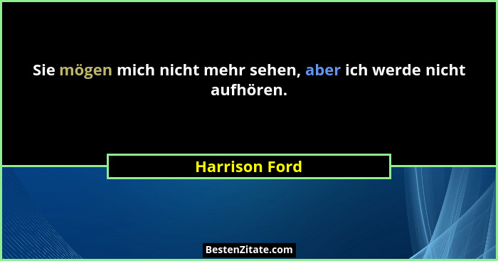 Sie mögen mich nicht mehr sehen, aber ich werde nicht aufhören.... - Harrison Ford