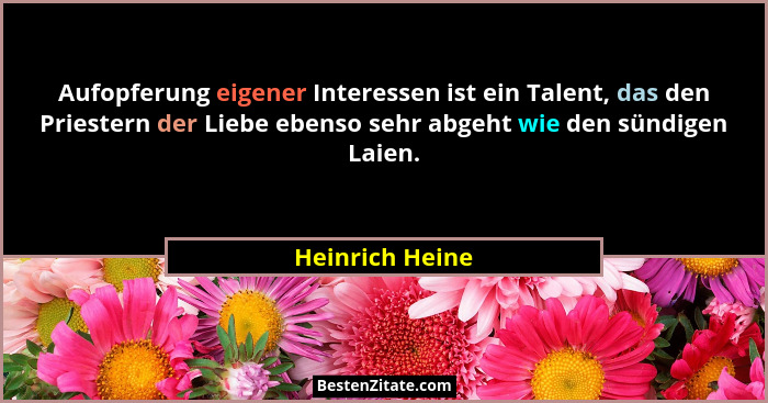 Aufopferung eigener Interessen ist ein Talent, das den Priestern der Liebe ebenso sehr abgeht wie den sündigen Laien.... - Heinrich Heine