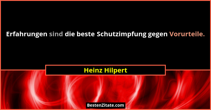 Erfahrungen sind die beste Schutzimpfung gegen Vorurteile.... - Heinz Hilpert