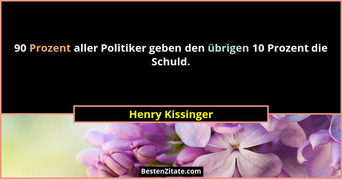 90 Prozent aller Politiker geben den übrigen 10 Prozent die Schuld.... - Henry Kissinger