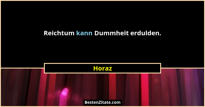 Reichtum kann Dummheit erdulden.... - Horaz