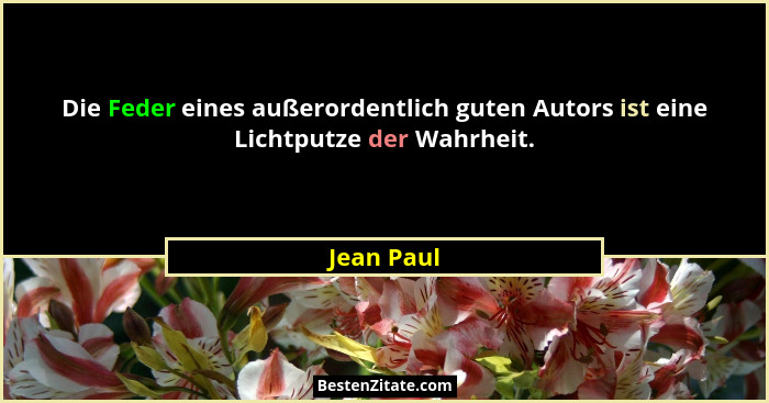 Die Feder eines außerordentlich guten Autors ist eine Lichtputze der Wahrheit.... - Jean Paul