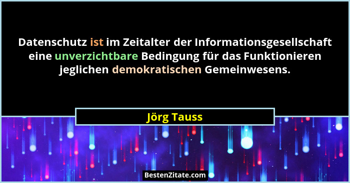 Datenschutz ist im Zeitalter der Informationsgesellschaft eine unverzichtbare Bedingung für das Funktionieren jeglichen demokratischen Ge... - Jörg Tauss