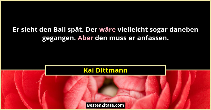 Er sieht den Ball spät. Der wäre vielleicht sogar daneben gegangen. Aber den muss er anfassen.... - Kai Dittmann