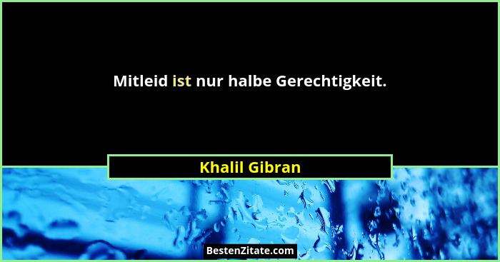 Mitleid ist nur halbe Gerechtigkeit.... - Khalil Gibran