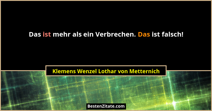Das ist mehr als ein Verbrechen. Das ist falsch!... - Klemens Wenzel Lothar von Metternich