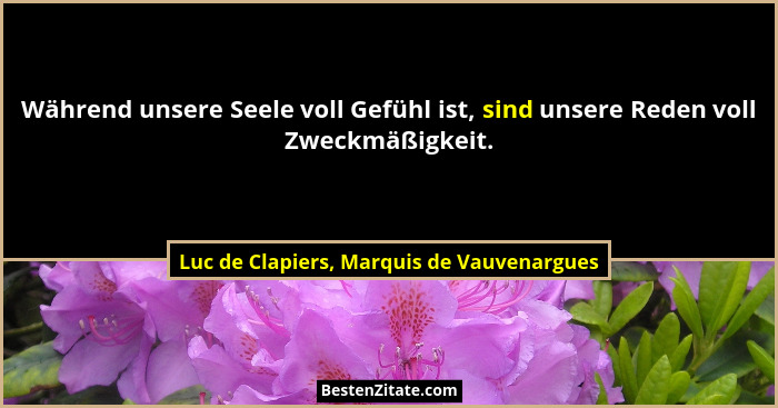 Während unsere Seele voll Gefühl ist, sind unsere Reden voll Zweckmäßigkeit.... - Luc de Clapiers, Marquis de Vauvenargues