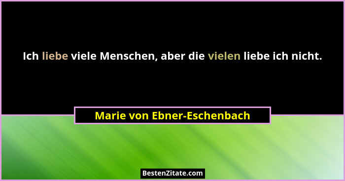 Ich liebe viele Menschen, aber die vielen liebe ich nicht.... - Marie von Ebner-Eschenbach