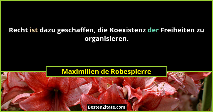 Recht ist dazu geschaffen, die Koexistenz der Freiheiten zu organisieren.... - Maximilien de Robespierre