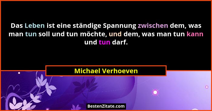 Das Leben ist eine ständige Spannung zwischen dem, was man tun soll und tun möchte, und dem, was man tun kann und tun darf.... - Michael Verhoeven