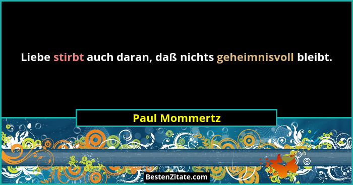 Liebe stirbt auch daran, daß nichts geheimnisvoll bleibt.... - Paul Mommertz