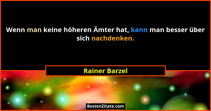 Wenn man keine höheren Ämter hat, kann man besser über sich nachdenken.... - Rainer Barzel