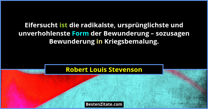 Eifersucht ist die radikalste, ursprünglichste und unverhohlenste Form der Bewunderung – sozusagen Bewunderung in Kriegsbemal... - Robert Louis Stevenson