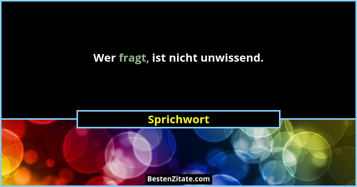 Wer fragt, ist nicht unwissend.... - Sprichwort