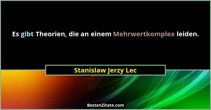 Es gibt Theorien, die an einem Mehrwertkomplex leiden.... - Stanislaw Jerzy Lec