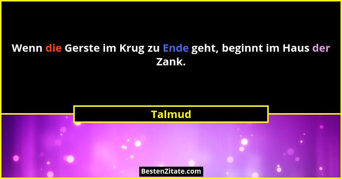 Wenn die Gerste im Krug zu Ende geht, beginnt im Haus der Zank.... - Talmud