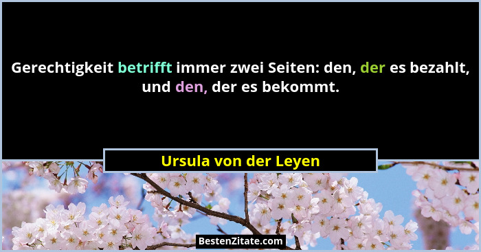 Gerechtigkeit betrifft immer zwei Seiten: den, der es bezahlt, und den, der es bekommt.... - Ursula von der Leyen