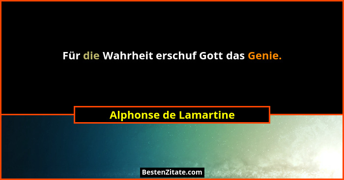 Für die Wahrheit erschuf Gott das Genie.... - Alphonse de Lamartine