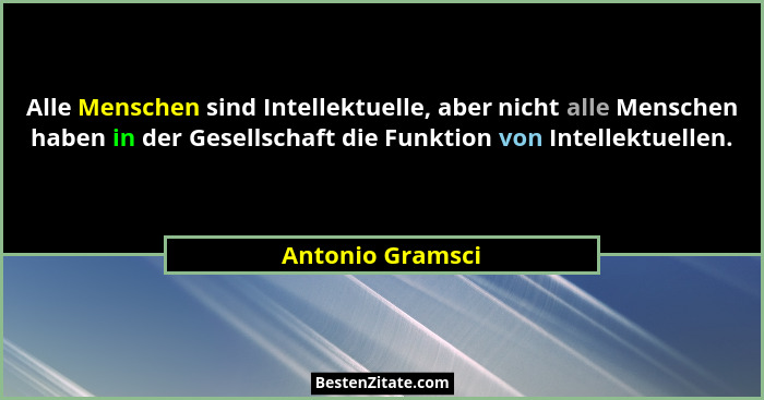 Alle Menschen sind Intellektuelle, aber nicht alle Menschen haben in der Gesellschaft die Funktion von Intellektuellen.... - Antonio Gramsci